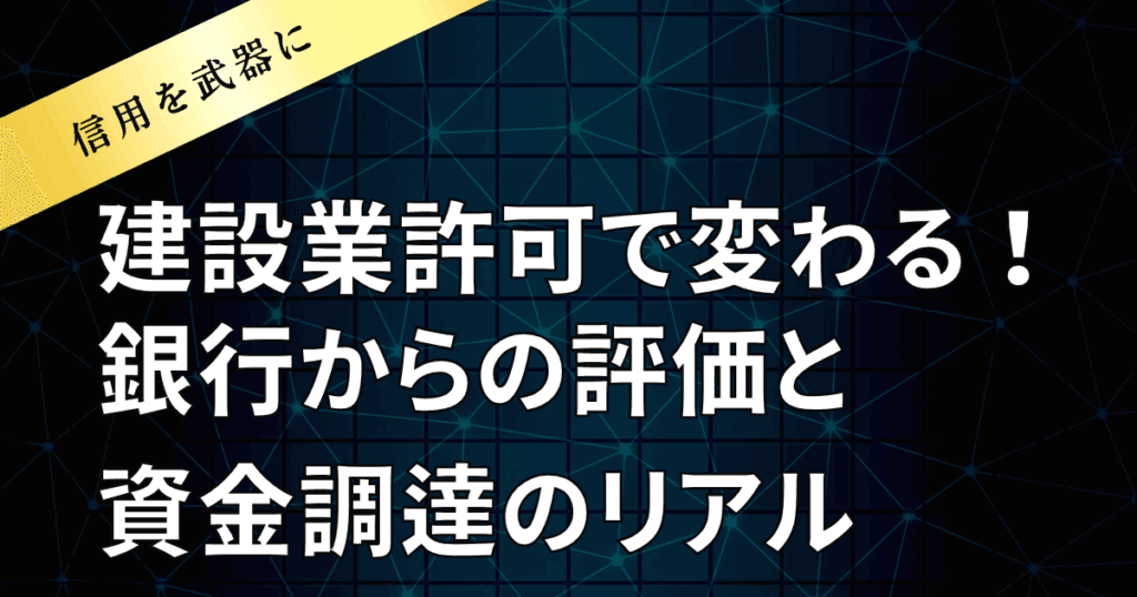 建設業許可で変わる！銀行からの評価と資金調達のリアル