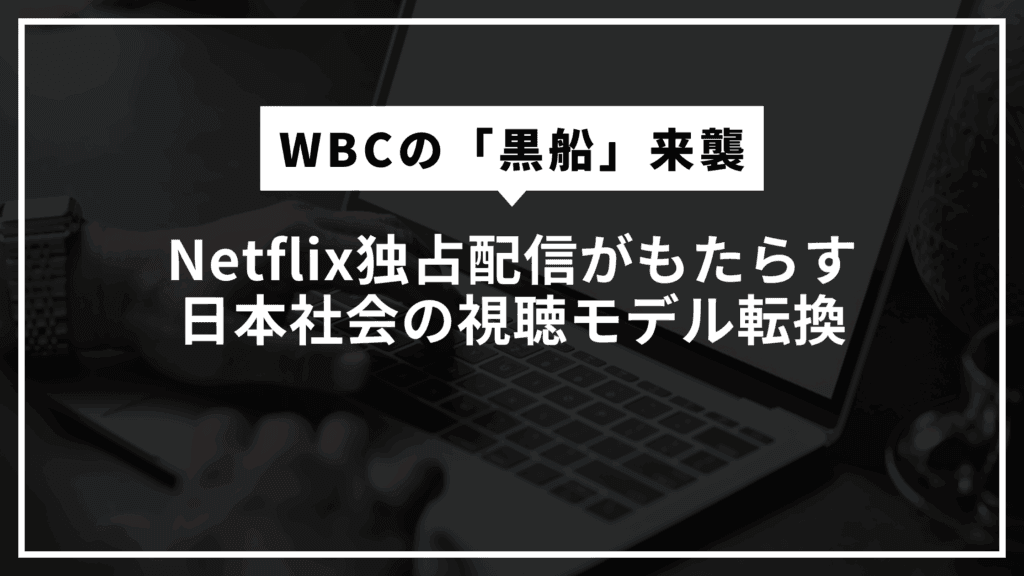 Netflix独占配信がもたらす日本社会の視聴モデル転換