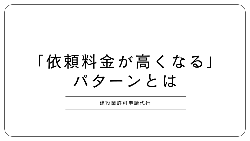 建設業許可申請代行の「依頼料金が高くなる」パターンとは